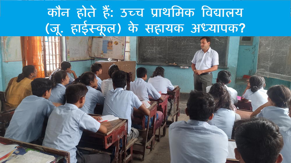 कौन होता है: उच्च प्राथमिक विद्यालय(जू. हाईस्कूल) का सहायक अध्यापक ?