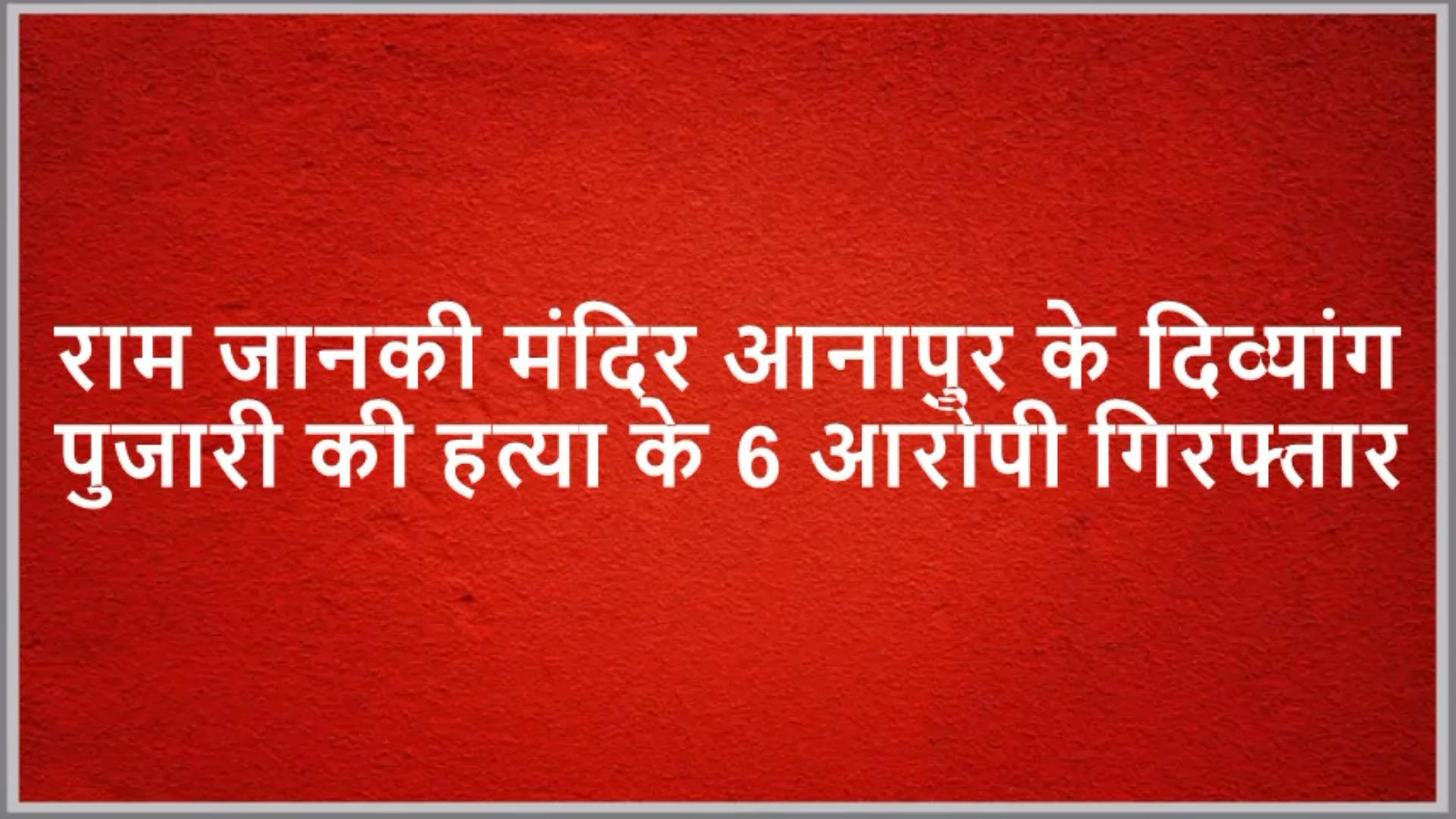 #pujari राम जानकी मंदिर के दिव्यांग पुजारी की हत्या के 6 आरोपी गिरफ्तार